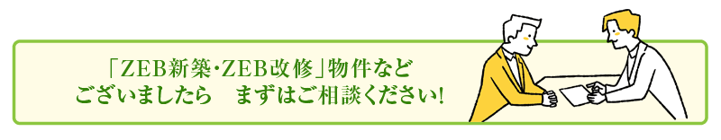 「ZEB新築・ZEB改修」物件などございましたら まずはご相談ください！